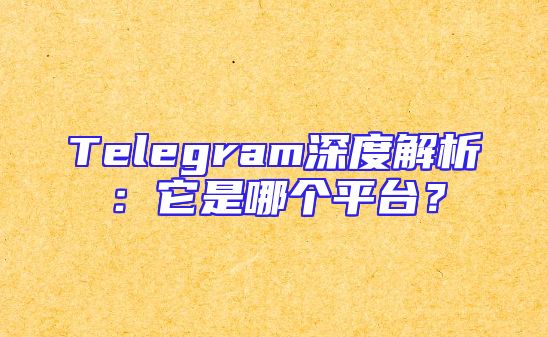 Telegram深度解析：它是哪个平台？