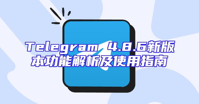 Telegram 4.8.6新版本功能解析及使用指南