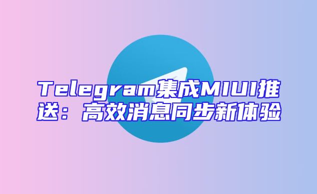 Telegram集成MIUI推送：高效消息同步新体验