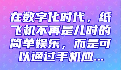 在数字化时代，纸飞机不再是儿时的简单娱乐，而是可以通过手机应...