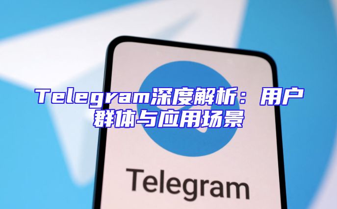 Telegram深度解析：用户群体与应用场景