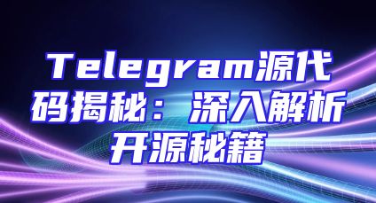 Telegram源代码揭秘：深入解析开源秘籍