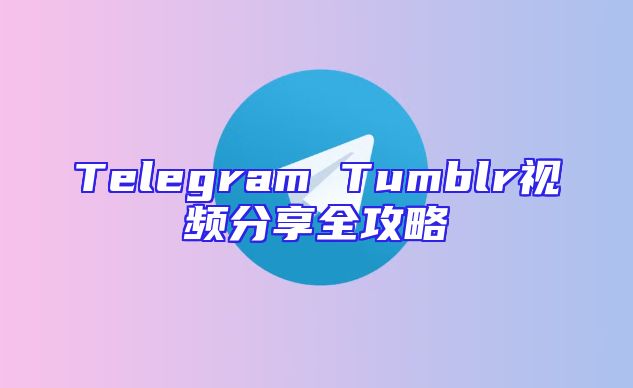 Telegram Tumblr视频分享全攻略