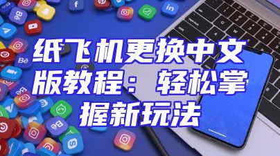 纸飞机更换中文版教程：轻松掌握新玩法