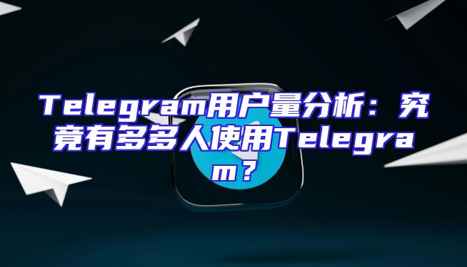 Telegram用户量分析：究竟有多多人使用Telegram？