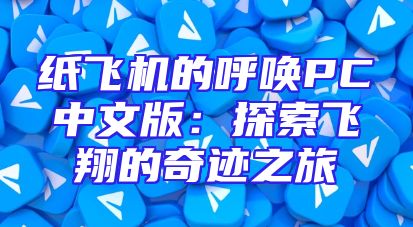 纸飞机的呼唤PC中文版：探索飞翔的奇迹之旅