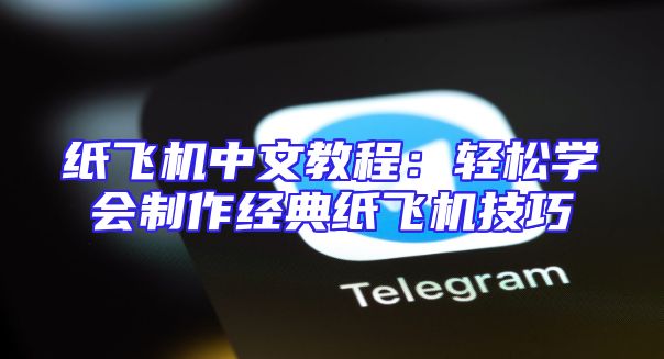 纸飞机中文教程：轻松学会制作经典纸飞机技巧