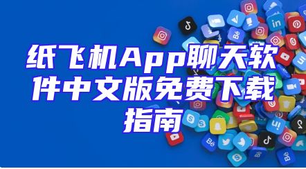 纸飞机App聊天软件中文版免费下载指南
