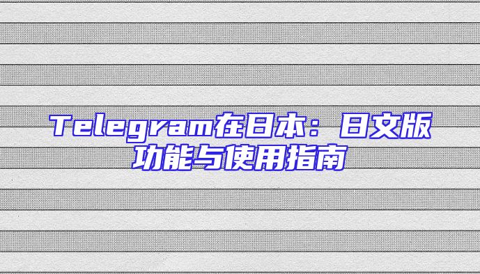 Telegram在日本：日文版功能与使用指南