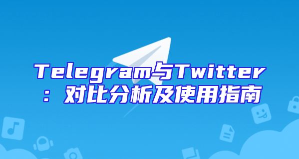 Telegram与Twitter：对比分析及使用指南