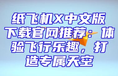 纸飞机X中文版下载官网推荐：体验飞行乐趣，打造专属天空