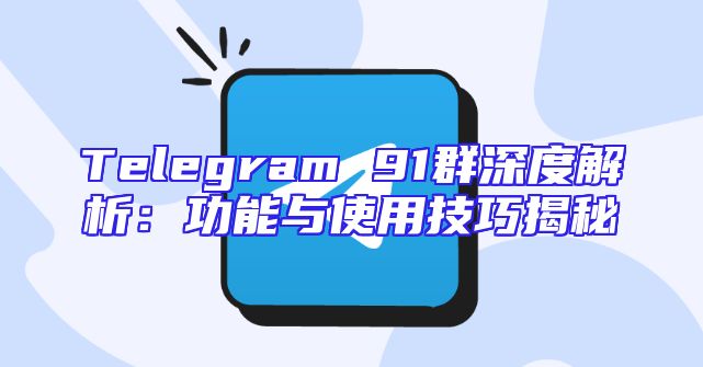Telegram 91群深度解析：功能与使用技巧揭秘