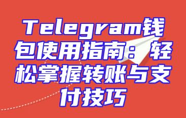 Telegram钱包使用指南：轻松掌握转账与支付技巧