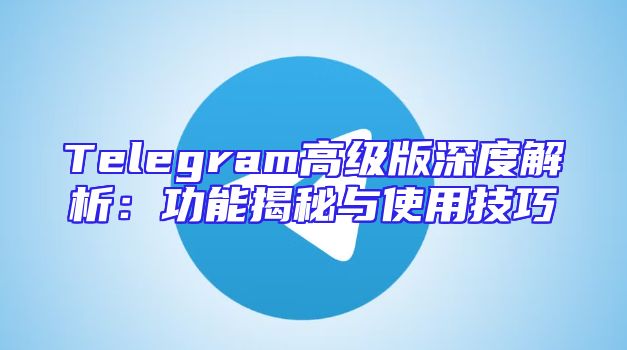 Telegram高级版深度解析：功能揭秘与使用技巧