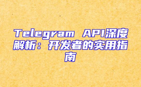 Telegram API深度解析：开发者的实用指南