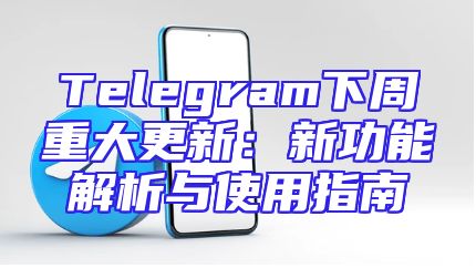Telegram下周重大更新：新功能解析与使用指南