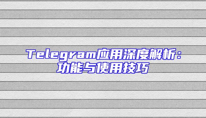 Telegram应用深度解析：功能与使用技巧