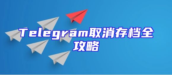 Telegram取消存档全攻略