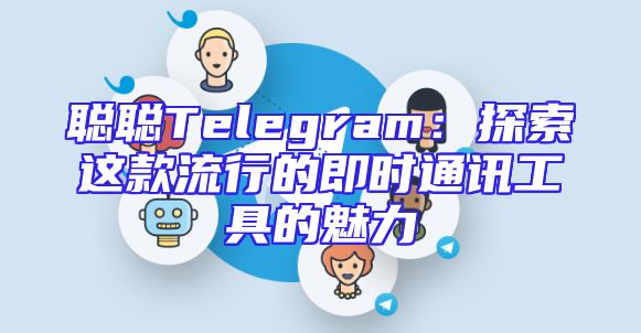 聪聪Telegram：探索这款流行的即时通讯工具的魅力