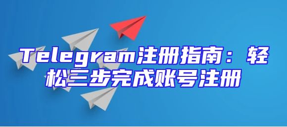 Telegram注册指南：轻松三步完成账号注册