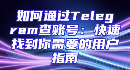 如何通过Telegram查账号：快速找到你需要的用户指南