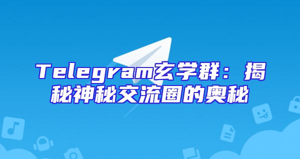 Telegram玄学群：揭秘神秘交流圈的奥秘