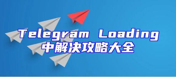 Telegram Loading中解决攻略大全