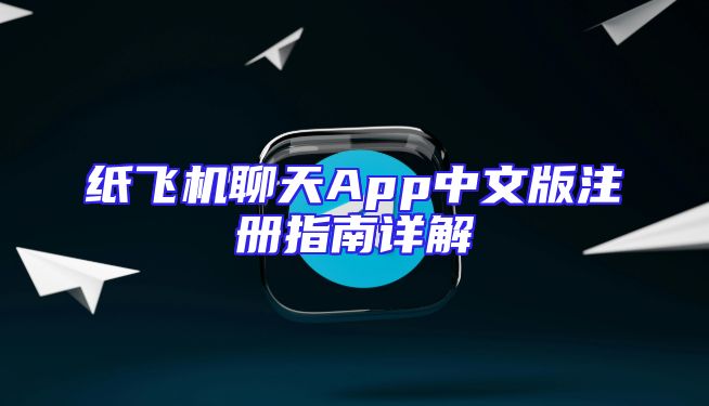 纸飞机聊天App中文版注册指南详解