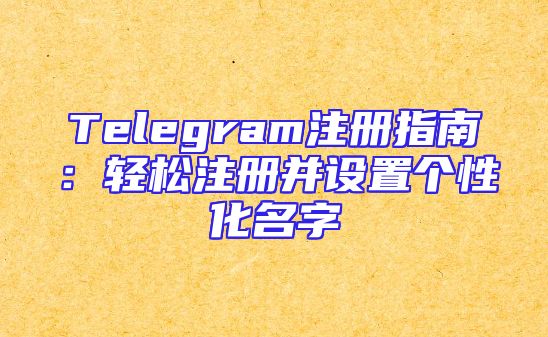 Telegram注册指南：轻松注册并设置个性化名字
