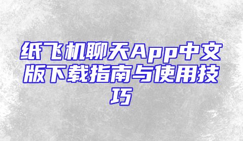 纸飞机聊天App中文版下载指南与使用技巧
