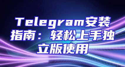 Telegram安装指南：轻松上手独立版使用