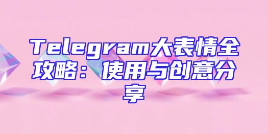Telegram大表情全攻略：使用与创意分享