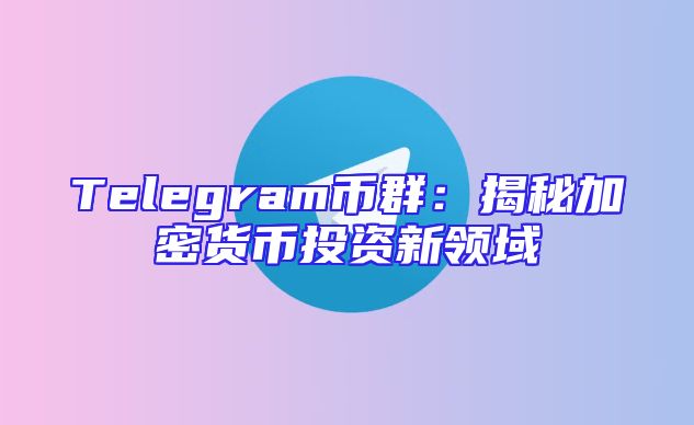 Telegram币群：揭秘加密货币投资新领域