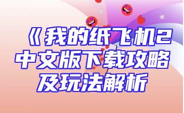 《我的纸飞机2中文版下载攻略及玩法解析