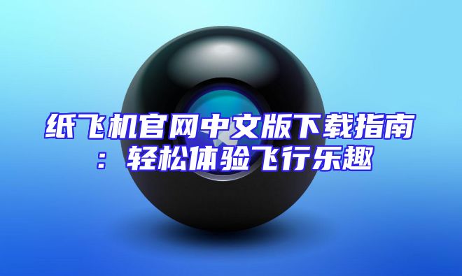 纸飞机官网中文版下载指南：轻松体验飞行乐趣