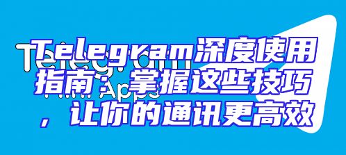 Telegram深度使用指南：掌握这些技巧，让你的通讯更高效