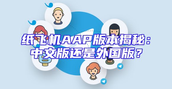 纸飞机AAP版本揭秘：中文版还是外国版？