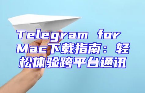 Telegram for Mac下载指南：轻松体验跨平台通讯