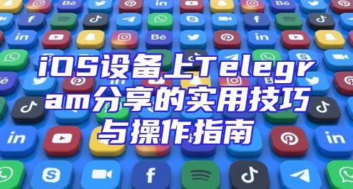 iOS设备上Telegram分享的实用技巧与操作指南