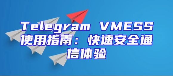 Telegram VMESS使用指南：快速安全通信体验
