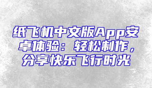 纸飞机中文版App安卓体验：轻松制作，分享快乐飞行时光