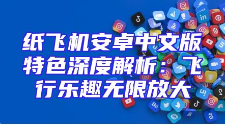 纸飞机安卓中文版特色深度解析：飞行乐趣无限放大