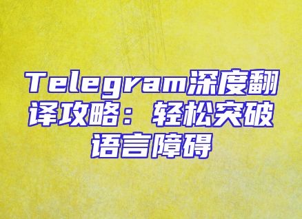Telegram深度翻译攻略：轻松突破语言障碍