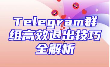 Telegram群组高效退出技巧全解析
