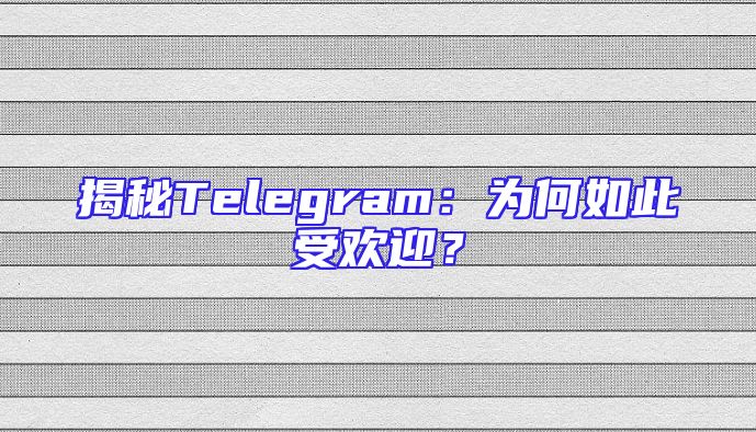 揭秘Telegram：为何如此受欢迎？