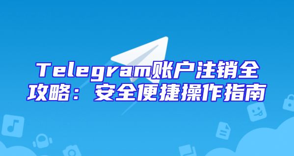Telegram账户注销全攻略：安全便捷操作指南