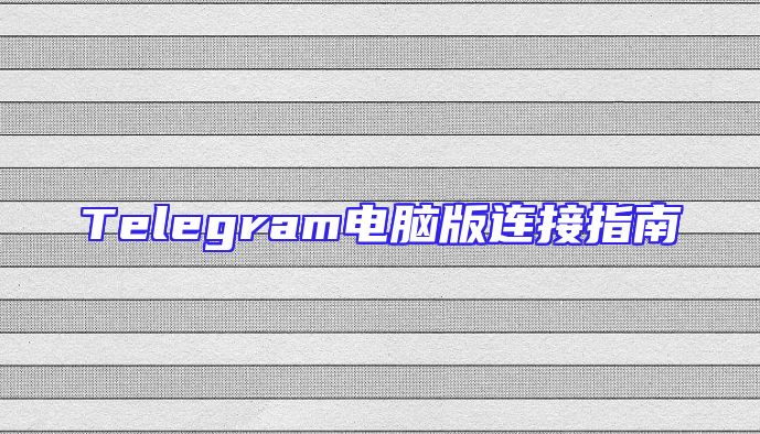 Telegram电脑版连接指南