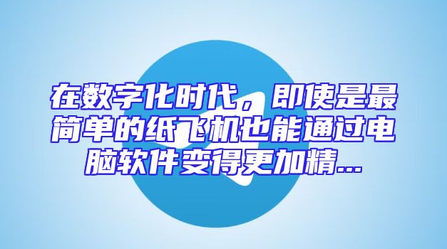 在数字化时代，即使是最简单的纸飞机也能通过电脑软件变得更加精...