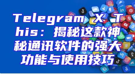 Telegram X This：揭秘这款神秘通讯软件的强大功能与使用技巧