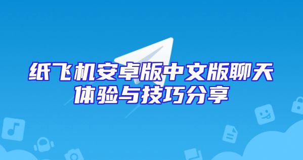 纸飞机安卓版中文版聊天体验与技巧分享